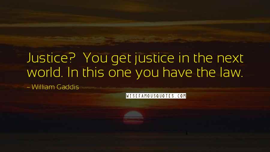 William Gaddis Quotes: Justice? You get justice in the next world. In this one you have the law.