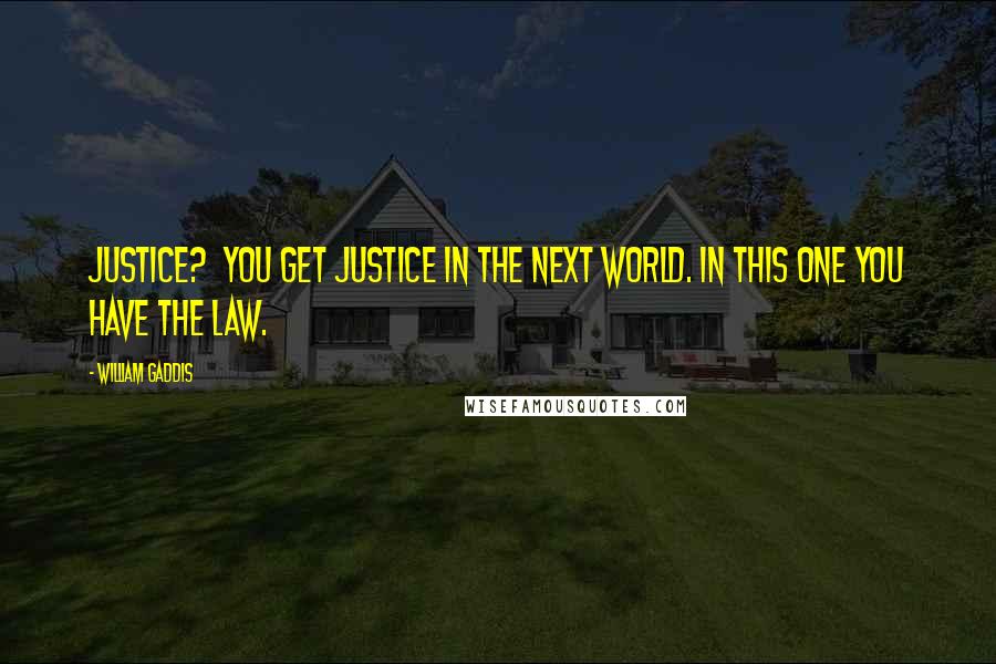 William Gaddis Quotes: Justice? You get justice in the next world. In this one you have the law.