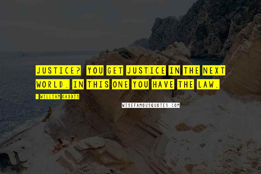 William Gaddis Quotes: Justice? You get justice in the next world. In this one you have the law.