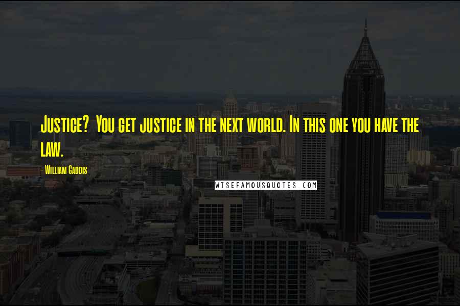 William Gaddis Quotes: Justice? You get justice in the next world. In this one you have the law.
