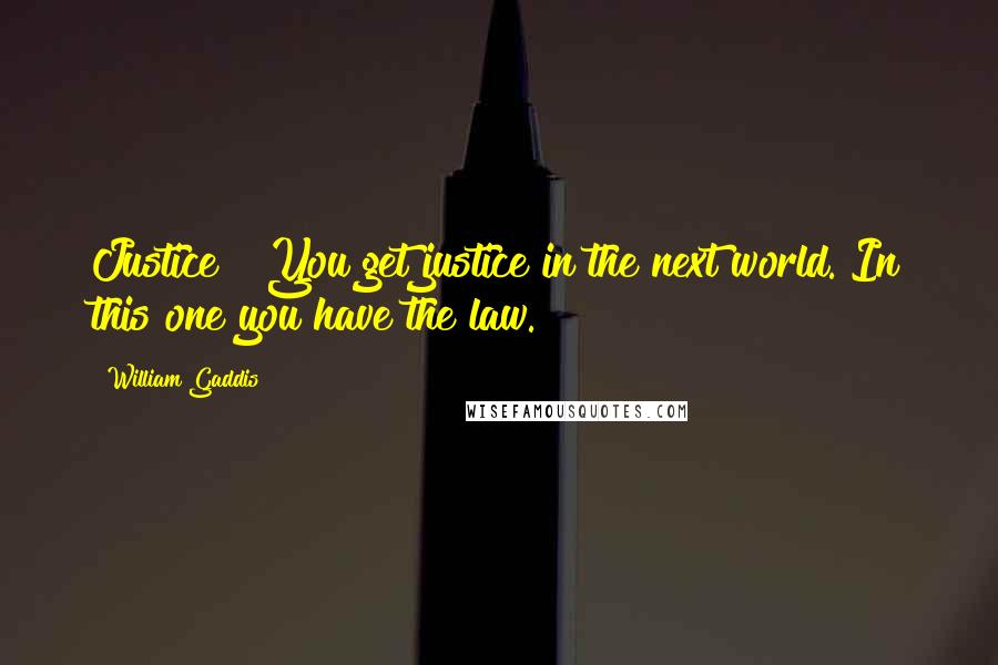 William Gaddis Quotes: Justice? You get justice in the next world. In this one you have the law.