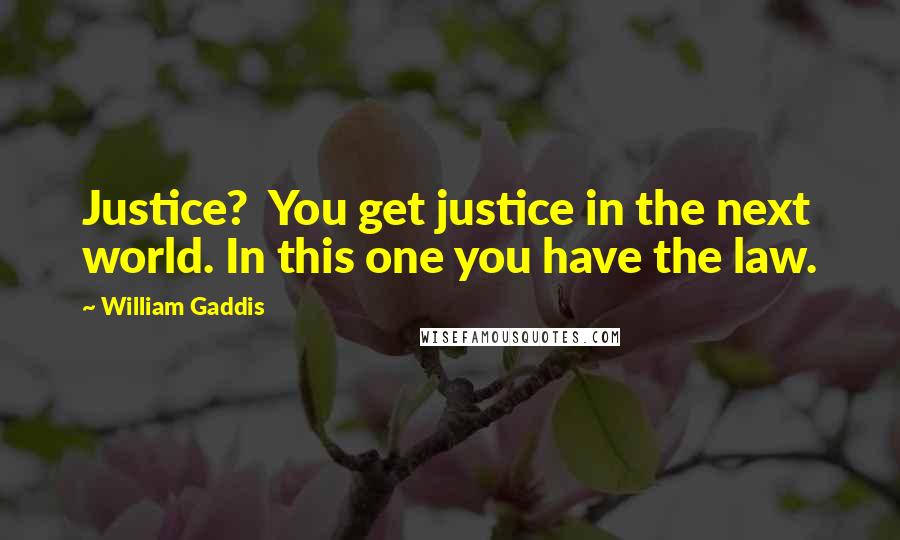 William Gaddis Quotes: Justice? You get justice in the next world. In this one you have the law.