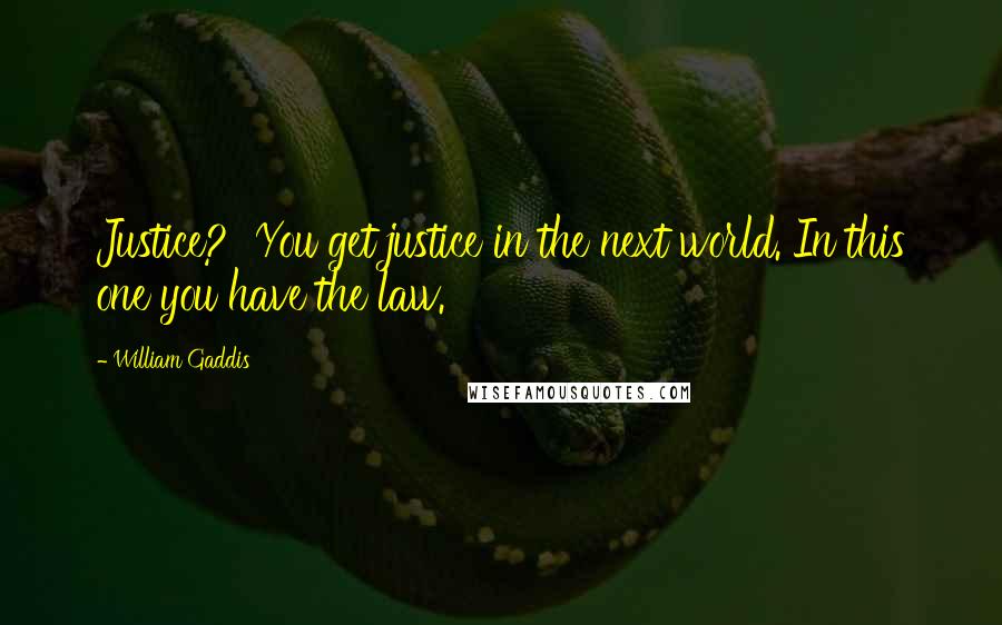 William Gaddis Quotes: Justice? You get justice in the next world. In this one you have the law.
