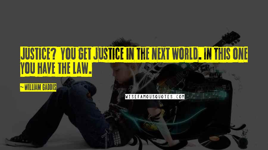 William Gaddis Quotes: Justice? You get justice in the next world. In this one you have the law.