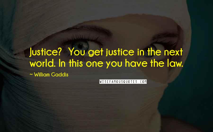 William Gaddis Quotes: Justice? You get justice in the next world. In this one you have the law.