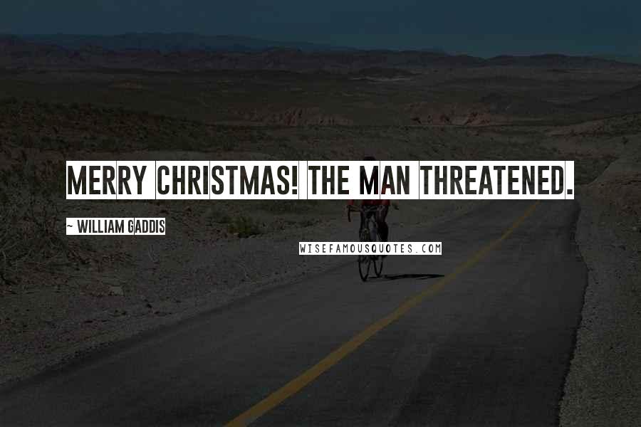William Gaddis Quotes: Merry Christmas! the man threatened.