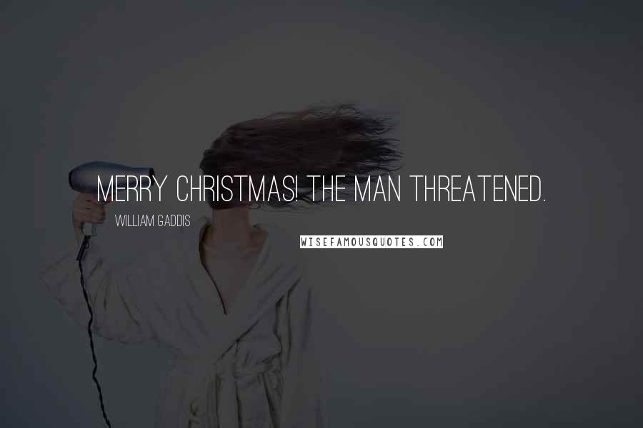 William Gaddis Quotes: Merry Christmas! the man threatened.