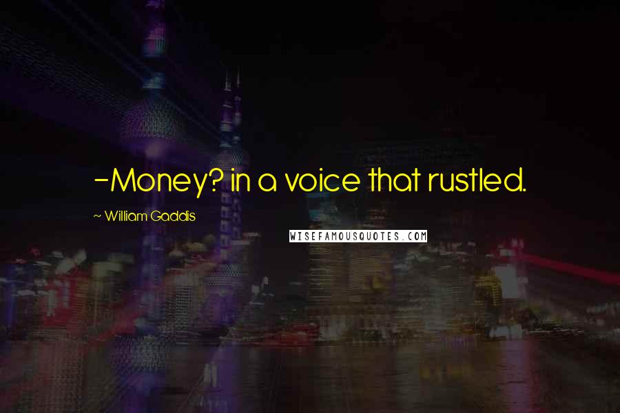 William Gaddis Quotes: -Money? in a voice that rustled.