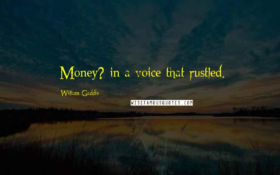 William Gaddis Quotes: -Money? in a voice that rustled.