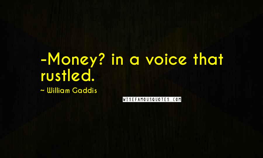 William Gaddis Quotes: -Money? in a voice that rustled.