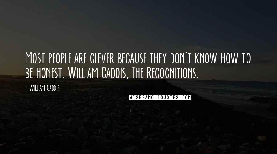 William Gaddis Quotes: Most people are clever because they don't know how to be honest. William Gaddis, The Recognitions.