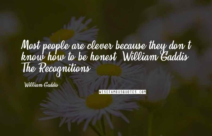 William Gaddis Quotes: Most people are clever because they don't know how to be honest. William Gaddis, The Recognitions.