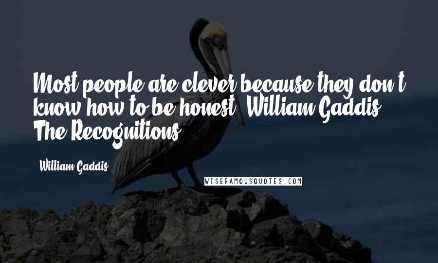 William Gaddis Quotes: Most people are clever because they don't know how to be honest. William Gaddis, The Recognitions.