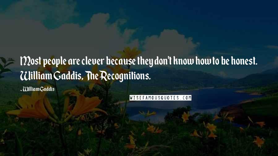 William Gaddis Quotes: Most people are clever because they don't know how to be honest. William Gaddis, The Recognitions.