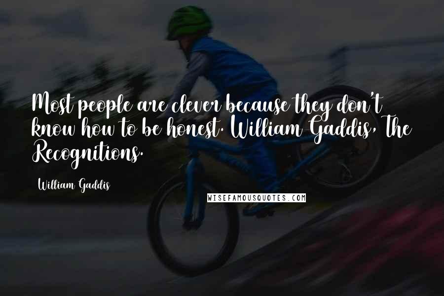 William Gaddis Quotes: Most people are clever because they don't know how to be honest. William Gaddis, The Recognitions.