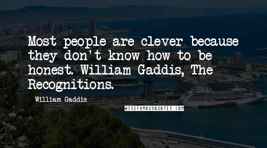 William Gaddis Quotes: Most people are clever because they don't know how to be honest. William Gaddis, The Recognitions.