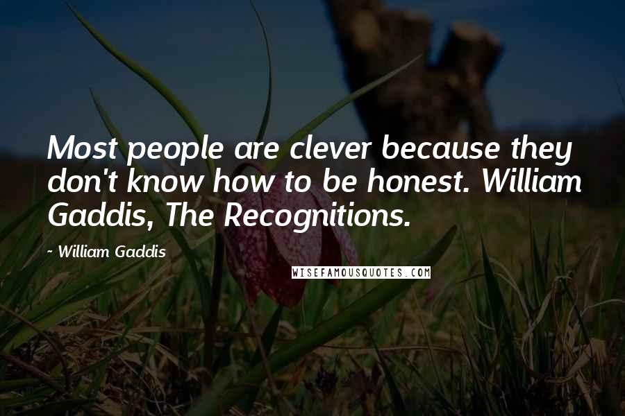 William Gaddis Quotes: Most people are clever because they don't know how to be honest. William Gaddis, The Recognitions.