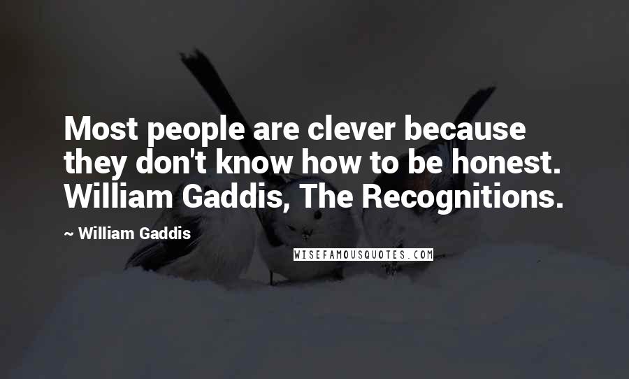 William Gaddis Quotes: Most people are clever because they don't know how to be honest. William Gaddis, The Recognitions.