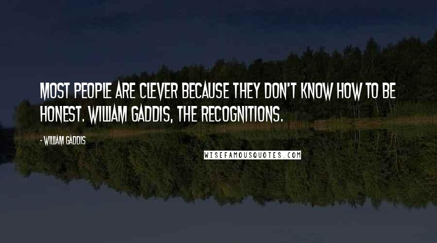 William Gaddis Quotes: Most people are clever because they don't know how to be honest. William Gaddis, The Recognitions.