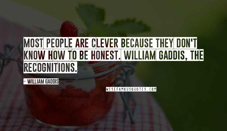 William Gaddis Quotes: Most people are clever because they don't know how to be honest. William Gaddis, The Recognitions.