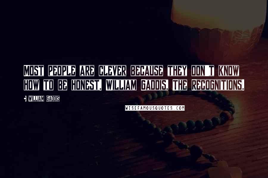 William Gaddis Quotes: Most people are clever because they don't know how to be honest. William Gaddis, The Recognitions.