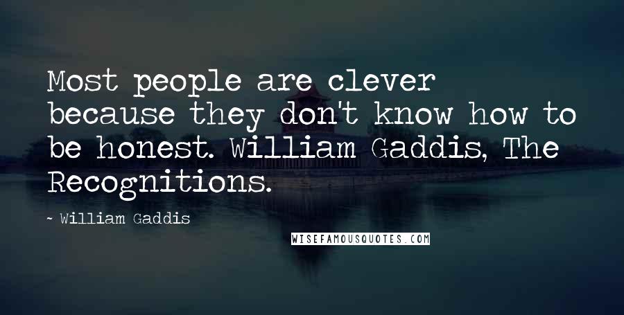 William Gaddis Quotes: Most people are clever because they don't know how to be honest. William Gaddis, The Recognitions.