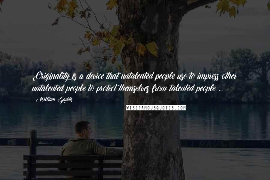 William Gaddis Quotes: Originality is a device that untalented people use to impress other untalented people to protect themselves from talented people ...