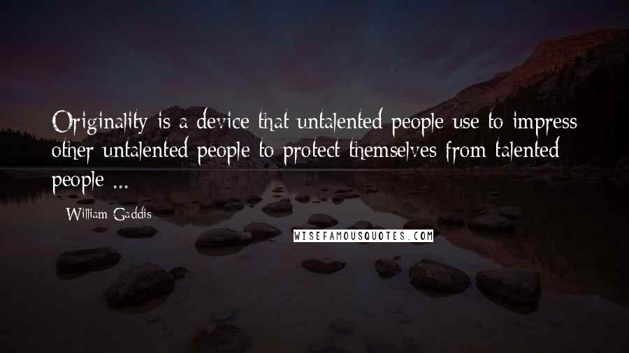 William Gaddis Quotes: Originality is a device that untalented people use to impress other untalented people to protect themselves from talented people ...