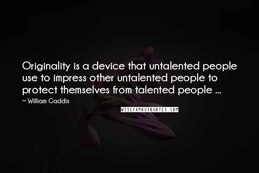 William Gaddis Quotes: Originality is a device that untalented people use to impress other untalented people to protect themselves from talented people ...
