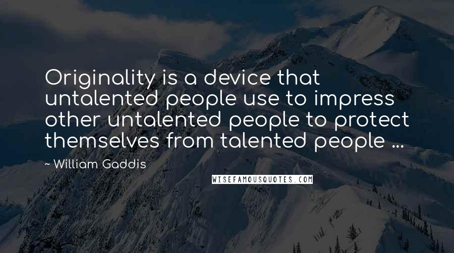 William Gaddis Quotes: Originality is a device that untalented people use to impress other untalented people to protect themselves from talented people ...