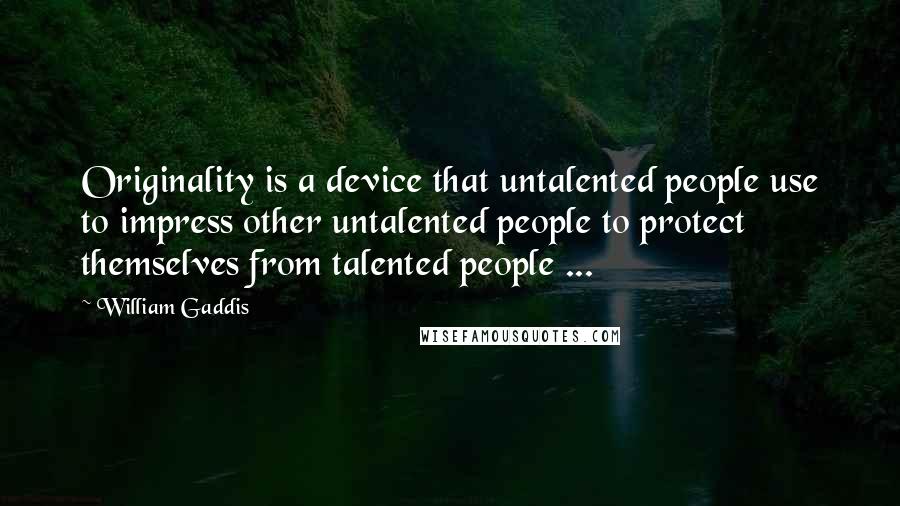 William Gaddis Quotes: Originality is a device that untalented people use to impress other untalented people to protect themselves from talented people ...