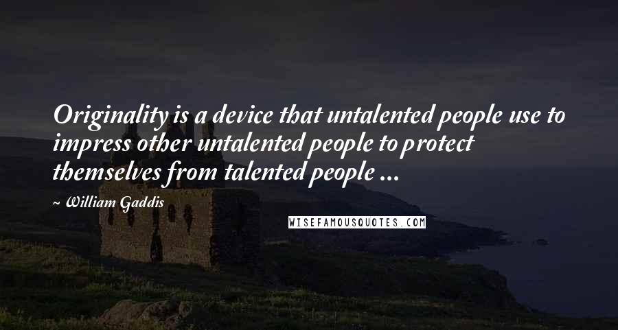 William Gaddis Quotes: Originality is a device that untalented people use to impress other untalented people to protect themselves from talented people ...