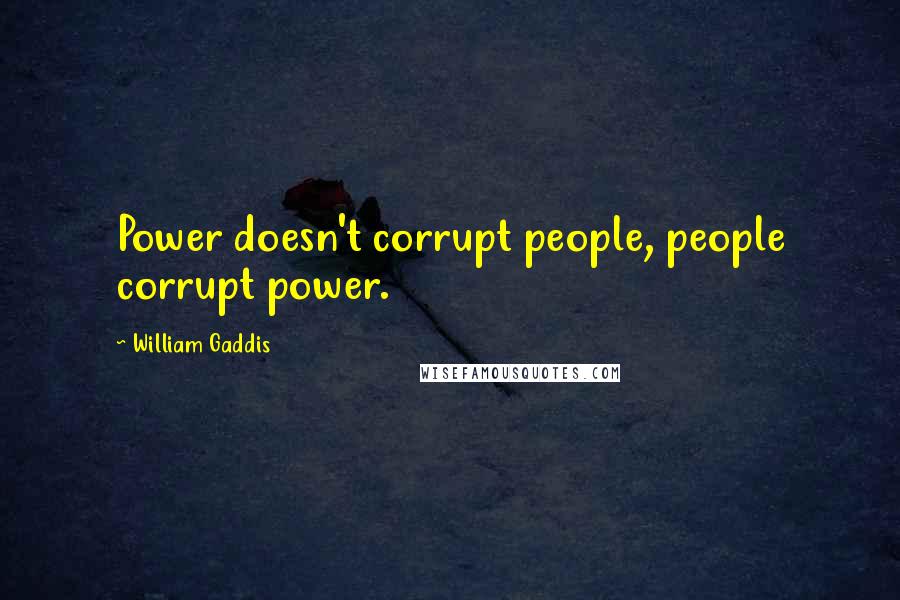 William Gaddis Quotes: Power doesn't corrupt people, people corrupt power.