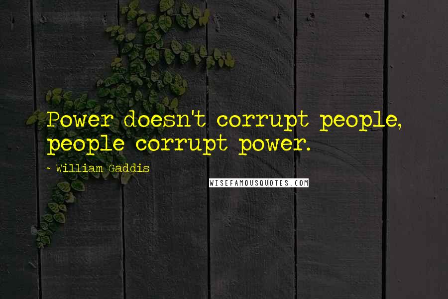 William Gaddis Quotes: Power doesn't corrupt people, people corrupt power.