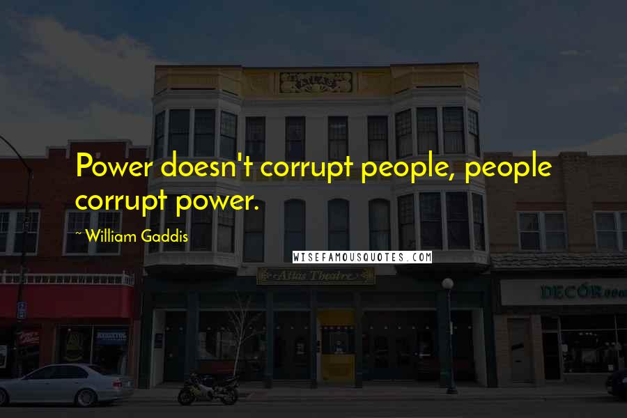 William Gaddis Quotes: Power doesn't corrupt people, people corrupt power.