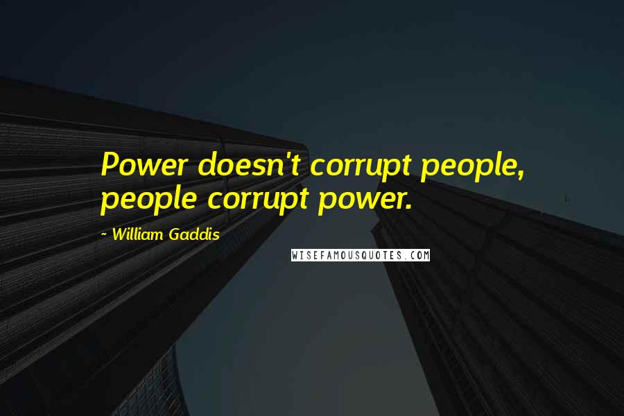William Gaddis Quotes: Power doesn't corrupt people, people corrupt power.