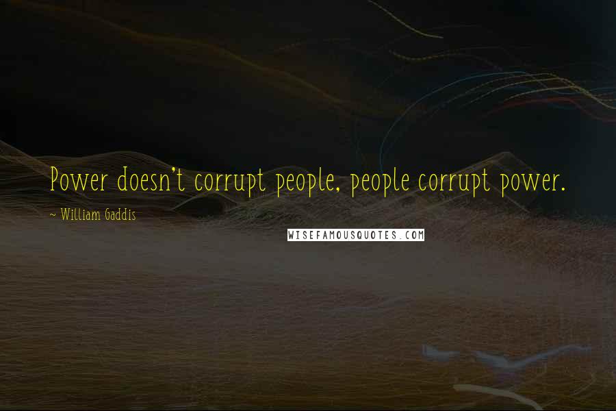 William Gaddis Quotes: Power doesn't corrupt people, people corrupt power.
