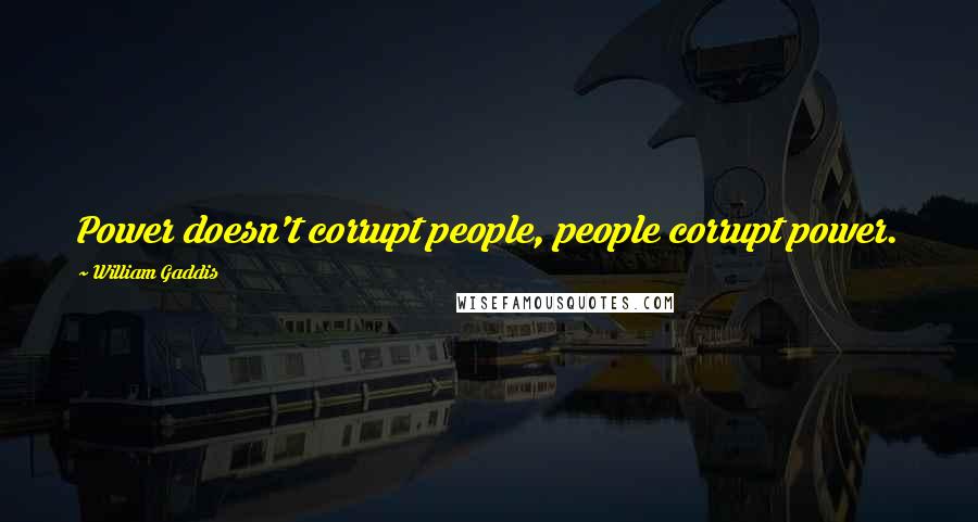 William Gaddis Quotes: Power doesn't corrupt people, people corrupt power.