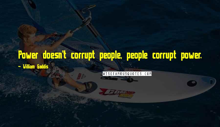 William Gaddis Quotes: Power doesn't corrupt people, people corrupt power.