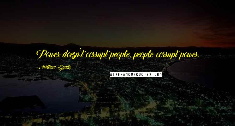 William Gaddis Quotes: Power doesn't corrupt people, people corrupt power.