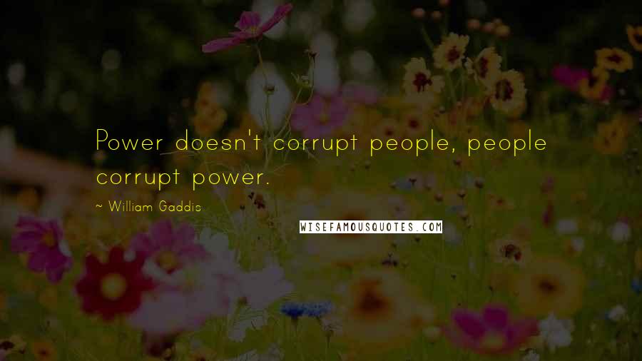 William Gaddis Quotes: Power doesn't corrupt people, people corrupt power.