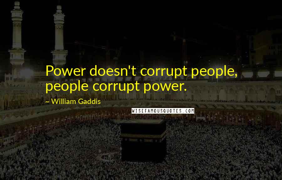William Gaddis Quotes: Power doesn't corrupt people, people corrupt power.