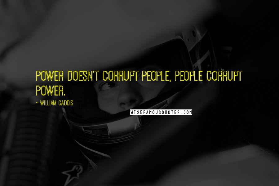 William Gaddis Quotes: Power doesn't corrupt people, people corrupt power.