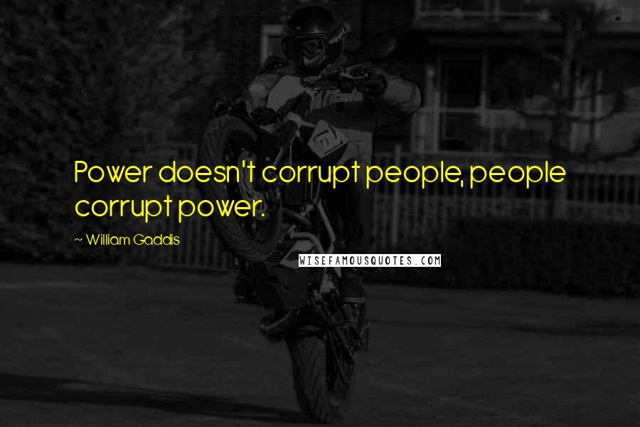 William Gaddis Quotes: Power doesn't corrupt people, people corrupt power.