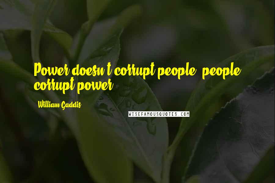 William Gaddis Quotes: Power doesn't corrupt people, people corrupt power.