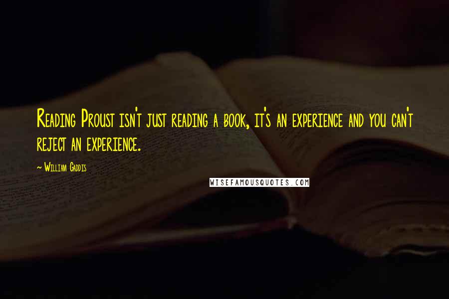 William Gaddis Quotes: Reading Proust isn't just reading a book, it's an experience and you can't reject an experience.