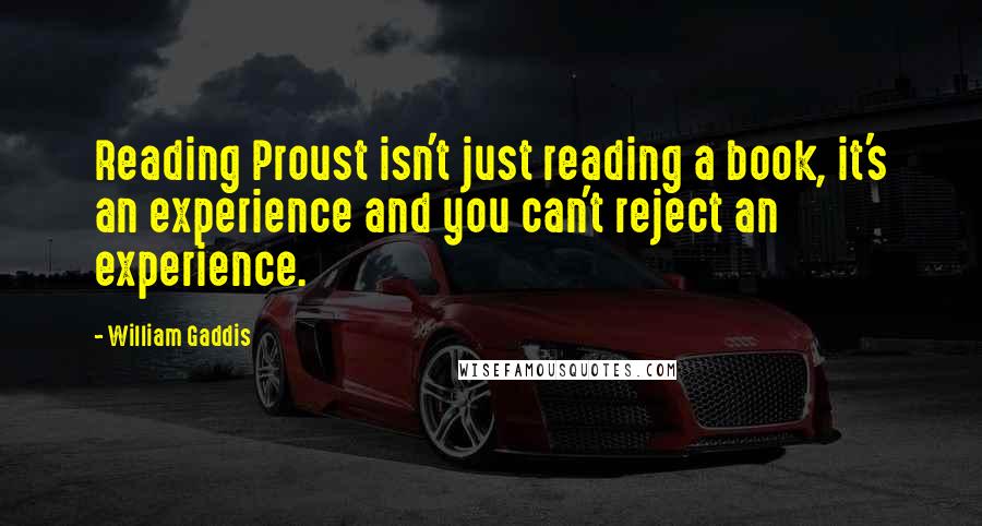 William Gaddis Quotes: Reading Proust isn't just reading a book, it's an experience and you can't reject an experience.