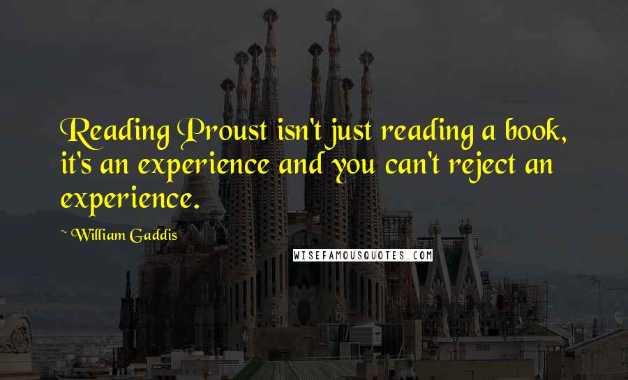 William Gaddis Quotes: Reading Proust isn't just reading a book, it's an experience and you can't reject an experience.