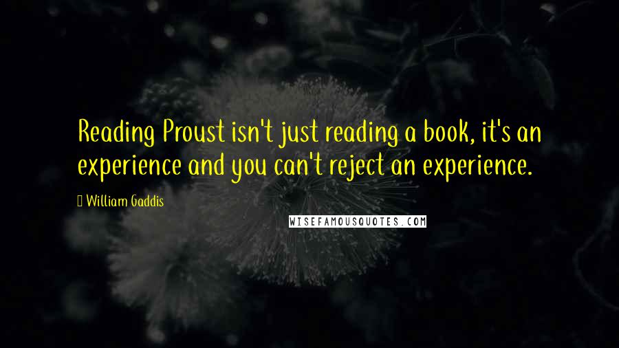 William Gaddis Quotes: Reading Proust isn't just reading a book, it's an experience and you can't reject an experience.