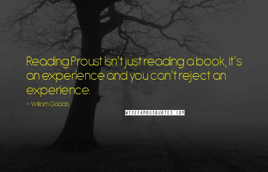 William Gaddis Quotes: Reading Proust isn't just reading a book, it's an experience and you can't reject an experience.